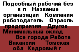 Подсобный рабочий-без в/п › Название организации ­ Компания-работодатель › Отрасль предприятия ­ Другое › Минимальный оклад ­ 16 000 - Все города Работа » Вакансии   . Томская обл.,Кедровый г.